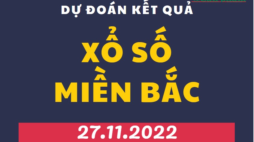 Dự đoán kết quả Xổ số miền Bắc mới nhất hôm nay 27/11/2022