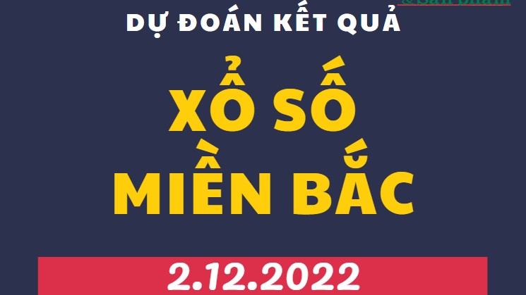 Dự đoán kết quả Xổ số miền Bắc mới nhất hôm nay 2/12/2022