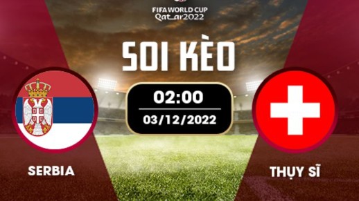 Serbia vs Thụy Sĩ 2h00 ngày 3/12/2022, World Cup 2022
