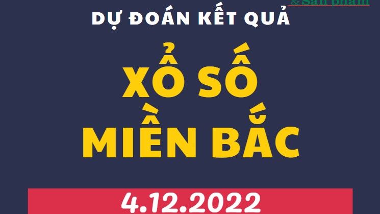 Dự đoán kết quả Xổ số miền Bắc mới nhất hôm nay 4/12/2022