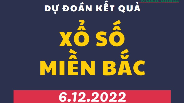 Dự đoán kết quả Xổ số miền Bắc mới nhất hôm nay 6/12/2022
