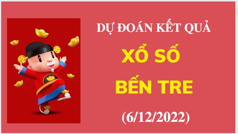 Dự đoán kết quả Xổ số Bến Tre mới nhất ngày 6/12/2022