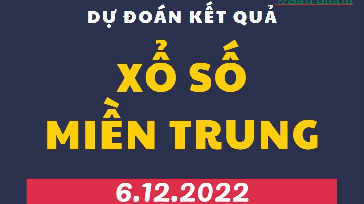 Dự đoán kết quả Xổ số miền Trung mới nhất hôm nay 6/12/2022