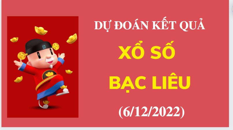 Dự đoán kết quả Xổ số Bạc Liêu mới nhất ngày 6/12/2022