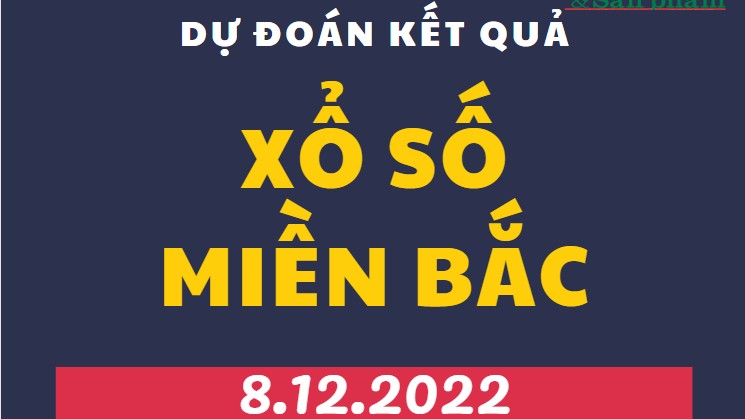 Dự đoán kết quả Xổ số miền Bắc mới nhất hôm nay 8/12/2022