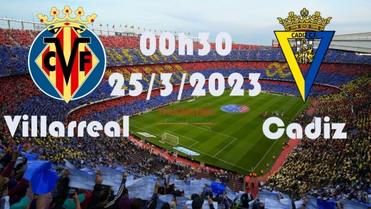 Villarreal vs Cadiz 00h30 ngày 25/5/2023, vòng 36 La Liga