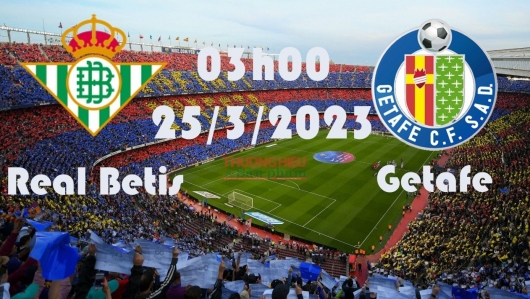 Real Betis vs Getafe 03h00 ngày 25/5/2023, vòng 36 La Liga