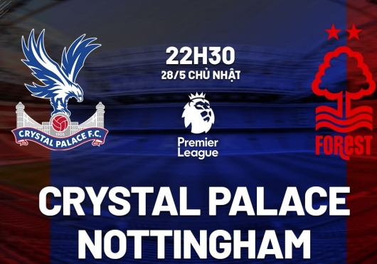 Crystal Palace vs Nottingham 22h30 ngày 28/5/2023, vòng 38 Ngoại hạng Anh