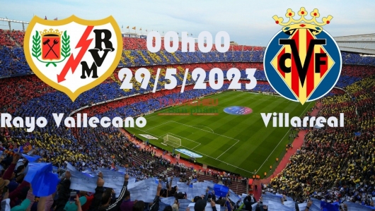 Rayo Vallecano vs Villarreal 00h00 ngày 29/5/2023, vòng 37 La Liga