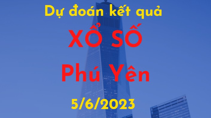Dự đoán kết quả Xổ số Phú Yên vào ngày 5/6/2023