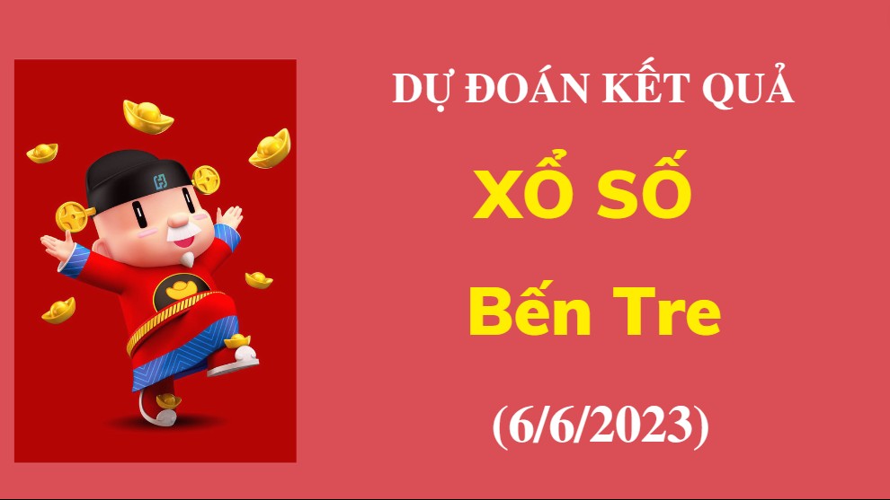 Dự đoán kết quả Xổ số Bến Tre ngày 6/6/2023