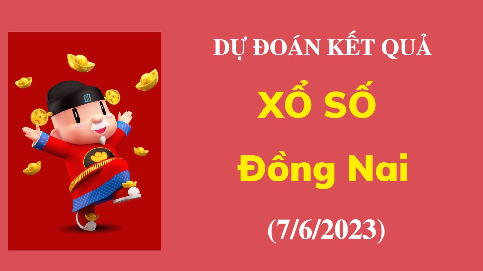 Dự đoán kết quả Xổ số Đồng Nai ngày 7/6/2023