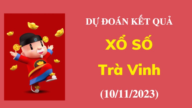 Dự đoán kết quả Xổ số Trà Vinh ngày 10/11/2023