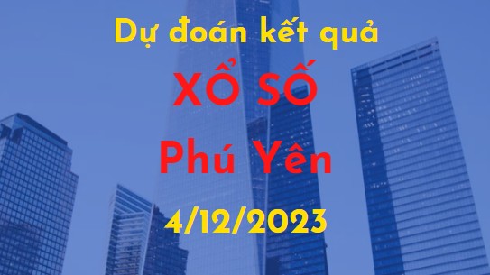 Dự đoán kết quả Xổ số Phú Yên vào ngày 4/12/2023