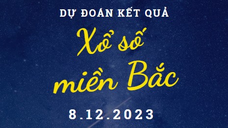 Dự đoán kết quả Xổ số miền Bắc hôm nay 8/12/2023