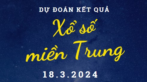 Dự đoán kết quả Xổ số miền Trung hôm nay 18/3/2024
