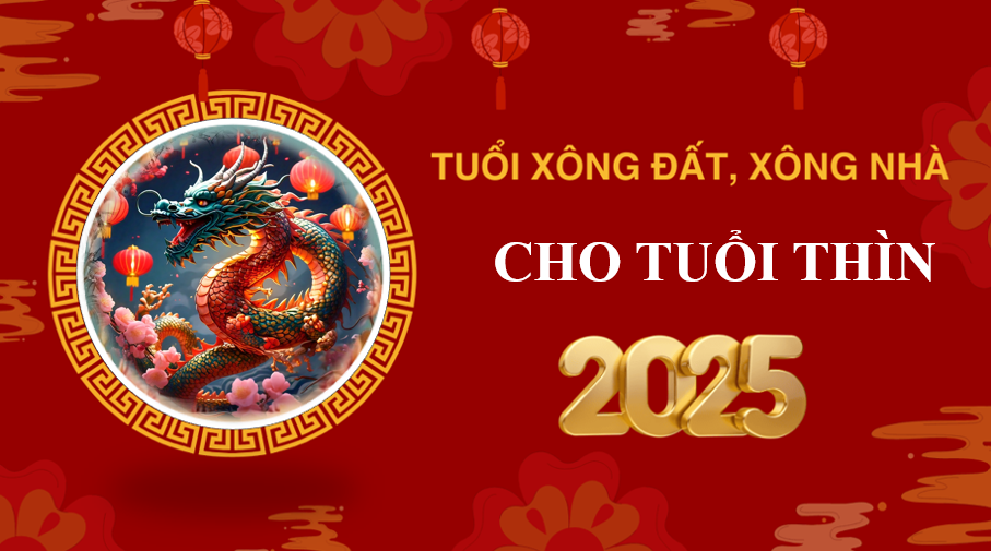 Tuổi xông đất, xông nhà năm 2025 cho gia chủ tuổi Thìn