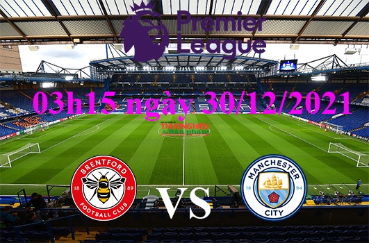 Brentford vs Man City 03h15 ngày 30/12/2021, vòng 20 ngoại hạng Anh