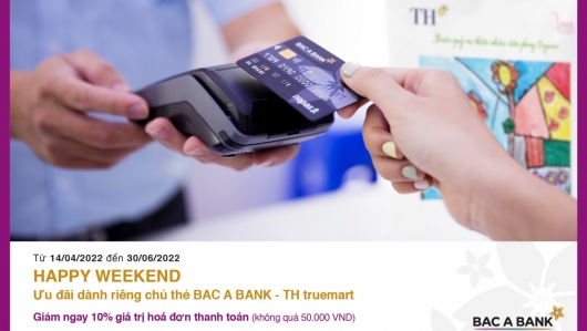 Ưu đãi hấp dẫn “Happy Weekend” dành riêng cho chủ thẻ Bac A Bank - TH Truemart