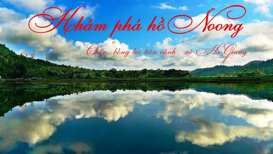 Khám phá hồ Noong – Chốn “bồng lai tiên cảnh” ở Hà Giang